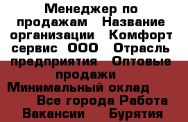 Менеджер по продажам › Название организации ­ Комфорт-сервис, ООО › Отрасль предприятия ­ Оптовые продажи › Минимальный оклад ­ 40 000 - Все города Работа » Вакансии   . Бурятия респ.